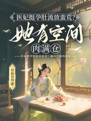 医妃挺孕肚流放蛮荒？她有空间肉满仓封面