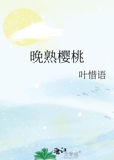 晚熟樱桃by叶惜语笔趣阁免费阅读封面