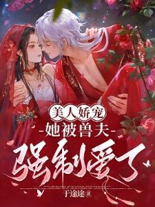 穿成兽世稀有雌性,她被强制爱了封面